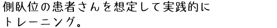 側臥位の患者さんを想定して実践的にトレーニング。