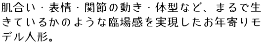 肌合い・表情・関節の動き・体型など、まるで生きているかのような臨場感を実現したお年寄りモデル人形