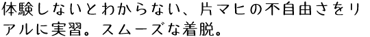 体験しないとわからない、片マヒの不自由さをリアルに実習。スムーズな着脱。