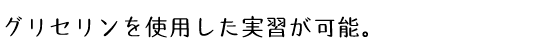 グリセリンを使用した実習が可能。