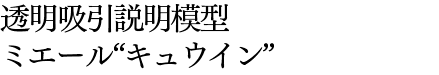 透明吸引説明模型　ミエール“キュウイン”