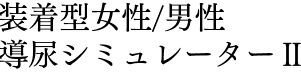 装着型女性/男性導尿シミュレーターII