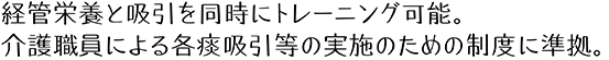 経管栄養と吸引を同時にトレーニング可能。介護職員による喀痰吸引等の実施のための制度に準拠。