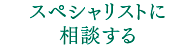 スペシャリストに相談する